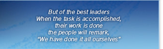 But of the best leaders; When the task is accomplished, their work is done; the people will remark, 'We have done it all ourselves'