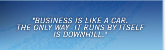 Business is like a car. The only way it runs by itself is downhill.